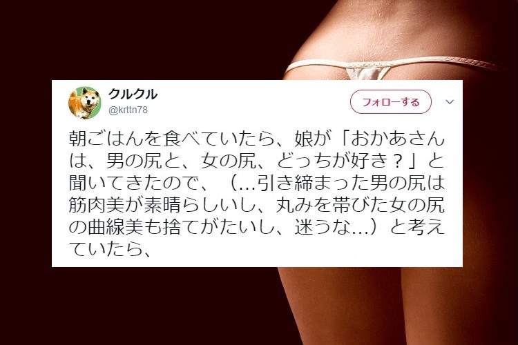 「男の尻と、女の尻、どっちが好き？」娘からの究極の質問に対し、真剣に考えていると…