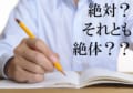【ぜったい】『絶対』と『絶体』には意味の違いがある?どのように使い分けるの?『絶体』が使われるのは、1つの表現だけ!!