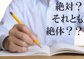【ぜったい】『絶対』と『絶体』には意味の違いがある？どのように使い分けるの？『絶体』が使われるのは、1つの表現だけ！！