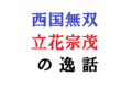 戦国武将・立花宗茂の逸話がおもしろい!西国無双の人格者過ぎる逸話