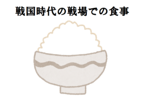 戦国時代、武士は戦場でどんな食事はしていたのか！兵糧とはどんなものだった？