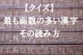 【クイズ】最も画数の多い漢字の「読み方」は?初見では読めない&書けない漢字の世界