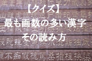 【クイズ】最も画数の多い漢字の「読み方」は？初見では読めない＆書けない漢字の世界