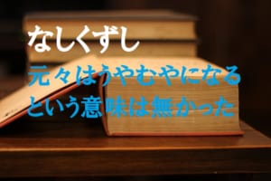 「なし崩し」は、うやむやになる事ではない？元はネガティブな意味でさえなかった！