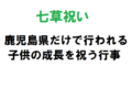 【鹿児島限定】"七草祝い"と呼ばれる子供の成長を祝う行事がおもしろい!