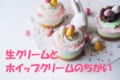 手作りケーキに欠かせない「生クリーム」と「ホイップクリーム」は何が違うの?