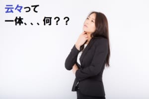「云々」はどんな意味で使う言葉？『うんぬんかんぬん』はドラマとかでは聞くけど・・