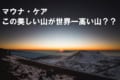 【それホント?】すばる望遠鏡があるハワイの山「マウナ・ケア」が、実は世界一高い山?