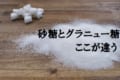白くて甘い「グラニュー糖」と「砂糖」にどんな違いがあるの?
