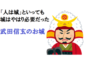 武田信玄は築城の達人！「人は城」の名言は「城は不要」の意味ではない！領地にはいくつものお城があった