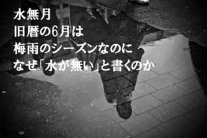 旧暦で6月を意味する「水無月（みなづき）」は梅雨のシーズンなのに、なぜ「水が無い」名前なの？