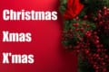 クリスマスのスペル「Christmas」「Xmas」「X'mas」 このうち1つは正しくない・・・っていったいどれ?!