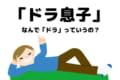 【ドラ息子】遊び呆けてる怠け者の息子に使う表現「ドラ」の由来を解説
