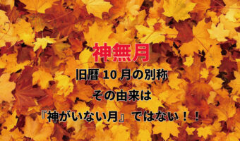 旧暦の10月を意味する「神無月(かんなづき)」。神がいない月という由来は実は間違い?!