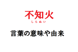 やたらとカッコいい「不知火（しらぬい）」という言葉は、どういう意味や由来のある言葉なの？