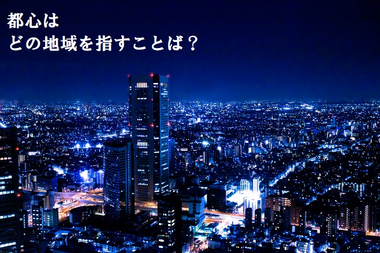 「東京都心」はどの地域を指す？副都心・新都心・新拠点についても解説