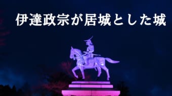 戦国武将「伊達政宗」ってどんなお城を建てたの？本拠地である居城にしたお城をご紹介