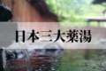 【日本三大薬湯】いい湯に浸かって心だけではなく体も癒したい!日本を代表する名湯をご紹介!