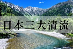 日本の美「日本三大清流」自然がつくりあげる美しい河川を紹介！