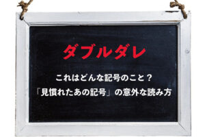 「ダブルダレ」とは何のことか分かりますか？ある記号の読み方をご紹介