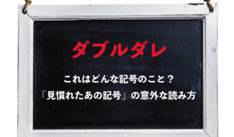 「ダブルダレ」とは何のことか分かりますか？ある記号の読み方をご紹介