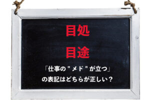 メドが立つの漢字表記は「目処」と「目途」のどちらを使うのが正しい？