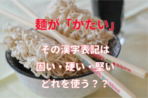 麺が「かたい」は「固い・硬い・堅い」のどれ？その違いや使い分け方は対義語を見ると分かりやすい！