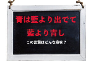 「青は藍より出でて藍より青し」とはもともと、弟子が師匠を上回るの意味では無かった？