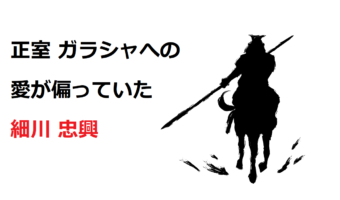 細川忠興、戦国武将一「愛の偏った男」の正室ガラシャへの異常な執着