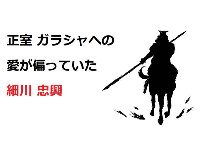 細川忠興、戦国武将一「愛の偏った男」の正室ガラシャへの異常な執着