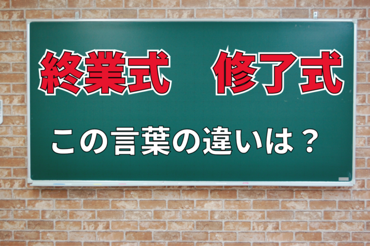 「終業式」と「修了式」は何が違う？「終了式」なんてものもあるけど、それとの違いは？