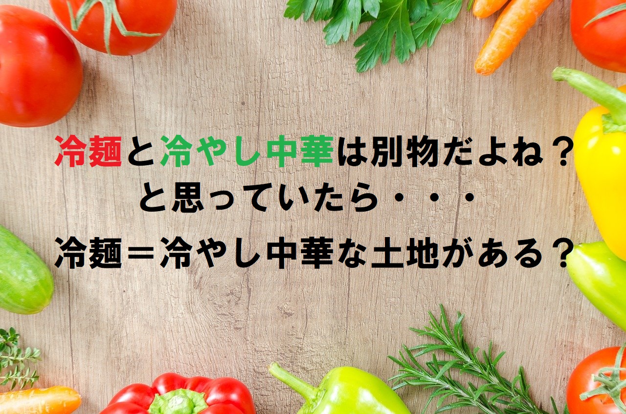 「冷やし中華」と「冷麺」は全く違う料理かと思いきや？「冷やし中華＝冷麺」な土地がある？！