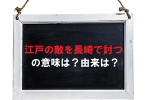 「江戸の敵を長崎で討つ」とはどういう意味？江戸と長崎にどんな関係が？仇は誰（どこ）なの？
