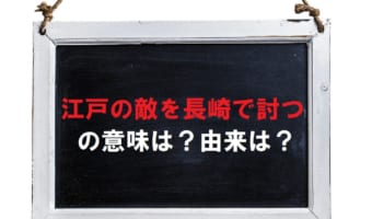 「江戸の敵を長崎で討つ」とはどういう意味?江戸と長崎にどんな関係が?仇は誰(どこ)なの?