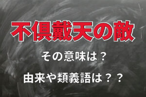 「不倶戴天の敵」とはどんな相手を指す言葉？その意味や由来を解説！！