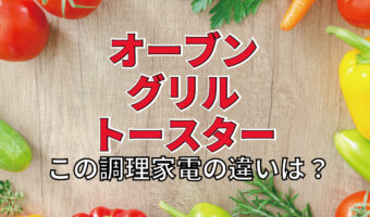 調理家電の「オーブン」と「グリル」、「トースター」はどう使い分けるの？その違いをご紹介！