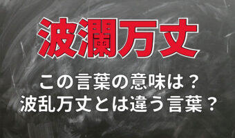 「波瀾万丈」とはどういう意味?「波瀾」と「万丈」とは何のこと?「波乱万丈」との違いは何?