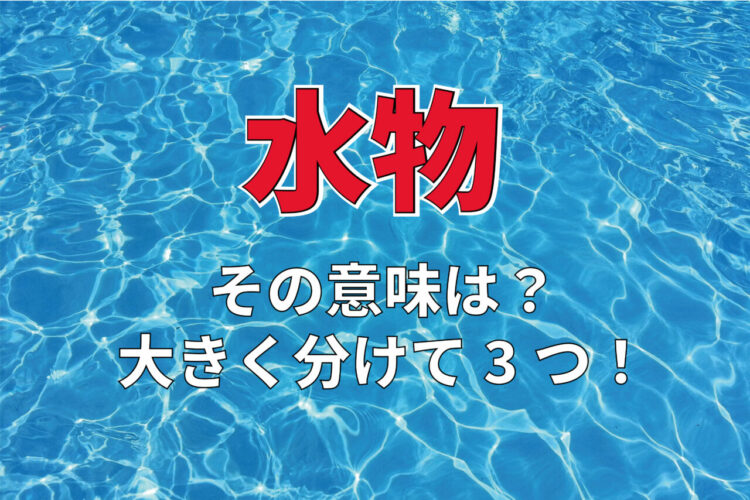 「水物」とはどんなものを指すの？その意味は大きく分けて3つ！