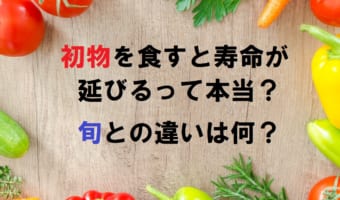 「初物」を食べるとなぜ寿命が延びるとされているの?旬との違いは?