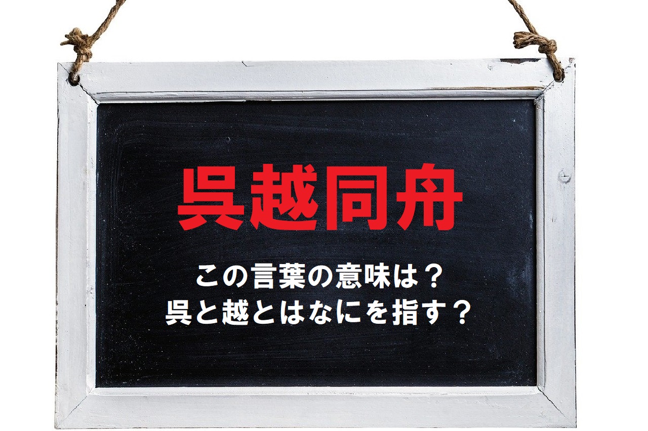 「呉越同舟」とはどんな意味で使われる言葉？「呉」と「越」とはなんのこと？？