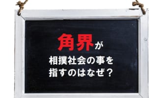 相撲社会の事を「角界」ともいうのはなぜ?その理由は相撲の別表記から!