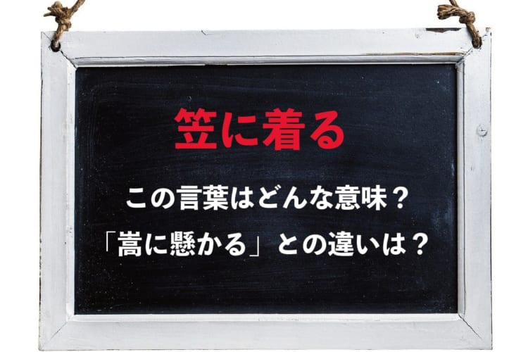 「笠に着る」にはどのような意味がある？「嵩に懸かる」とは意味合いが異なるので注意！