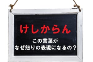 怒りの表現となる「けしからん」とはどんな意味？その由来は？