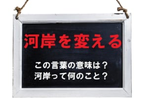 「河岸を変える」とはどんな意味でどんな時に使う言葉？「河岸」とはいったい何のこと？