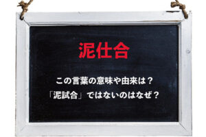「泥仕合」とはどんな状況を意味するの？その表記はなぜ「試合」ではないの？？