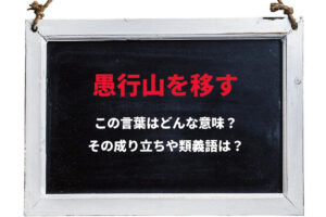 「愚行山を移す」とはどんな意味のことわざ？「愚行」とはいったい何者？