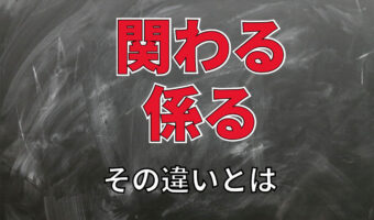 「関わる」と「係る」、共に「かかわる」と読むこの言葉の違いは？意味は異なる？どう使い分ける？