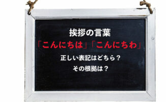 挨拶の言葉「こんにちわ」と「こんにちは」、正しい表記はどっち？その根拠はあるの？
