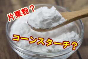 「コーンスターチ」と「片栗粉」は何が違う？お互いに代用は可能？
