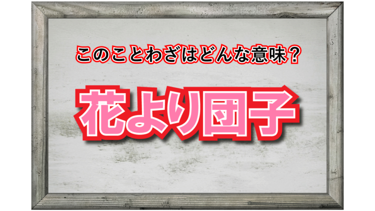 「花より団子」とはどんな意味？その由来やどのように使われる言葉についても解説！